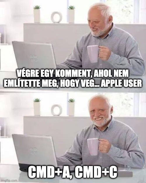 Hide the Pain Harold Meme | VÉGRE EGY KOMMENT, AHOL NEM EMLÍTETTE MEG, HOGY VEG... APPLE USER; CMD+A, CMD+C | image tagged in memes,hide the pain harold | made w/ Imgflip meme maker