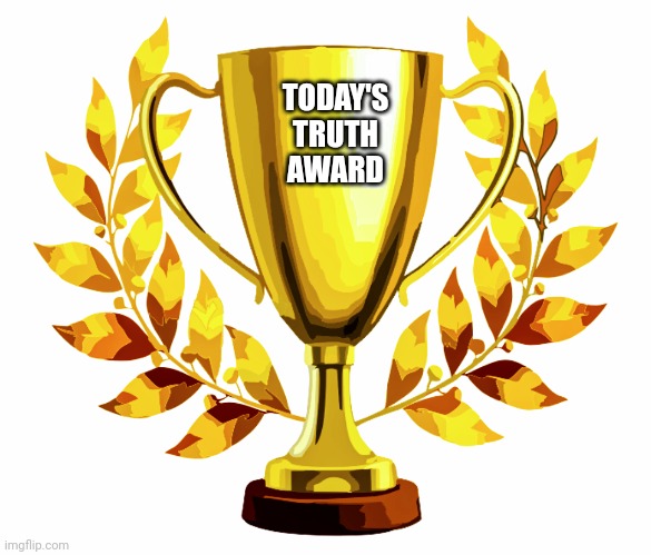 You Win! | TODAY'S
TRUTH
AWARD | image tagged in you win | made w/ Imgflip meme maker