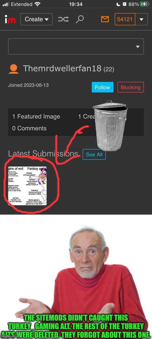 THE SITEMODS DIDN’T CAUGHT THIS TURKEY_GAMING ALT. THE REST OF THE TURKEY ALTS WERE DELETED. THEY FORGOT ABOUT THIS ONE. | image tagged in guess i'll die | made w/ Imgflip meme maker