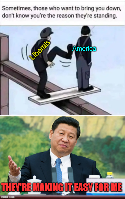 Liberals are destroying America | America; Liberals; THEY'RE MAKING IT EASY FOR ME | image tagged in xi jinping,liberals,destroy,america | made w/ Imgflip meme maker