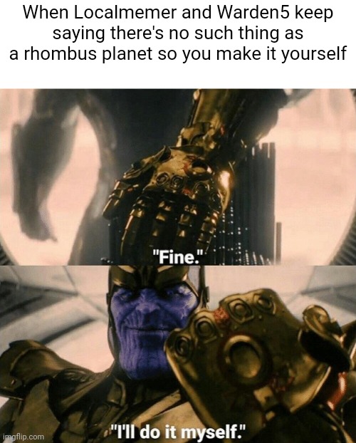 Hooray drama time | When Localmemer and Warden5 keep saying there's no such thing as a rhombus planet so you make it yourself | image tagged in fine i'll do it myself | made w/ Imgflip meme maker