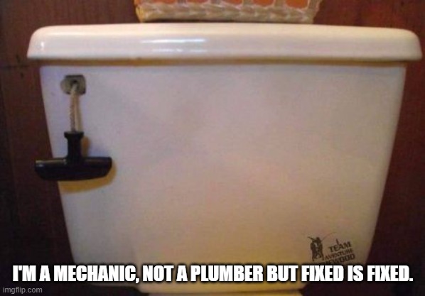 I'm a mechanic, not a plumber but fixed is fixed. | I'M A MECHANIC, NOT A PLUMBER BUT FIXED IS FIXED. | image tagged in toilet,plumber | made w/ Imgflip meme maker