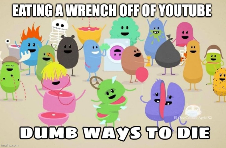 dumb ways to die | EATING A WRENCH OFF OF YOUTUBE | image tagged in dumb ways to die | made w/ Imgflip meme maker