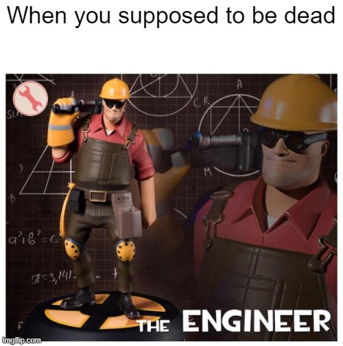 Am I not? | When you supposed to be dead | image tagged in the engineer,memes | made w/ Imgflip meme maker