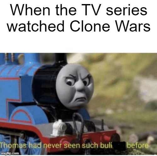 I found out | When the TV series watched Clone Wars | image tagged in thomas has never seen such bullshit before,memes | made w/ Imgflip meme maker