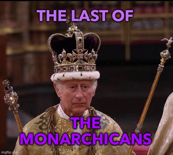 Last of the Monarchicans | THE LAST OF; THE MONARCHICANS | image tagged in king charles crown | made w/ Imgflip meme maker