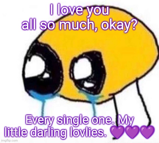 Cursed Crying Emoji | I love you all so much, okay? Every single one. My little darling lovlies. 💜💜💜 | image tagged in cursed crying emoji | made w/ Imgflip meme maker