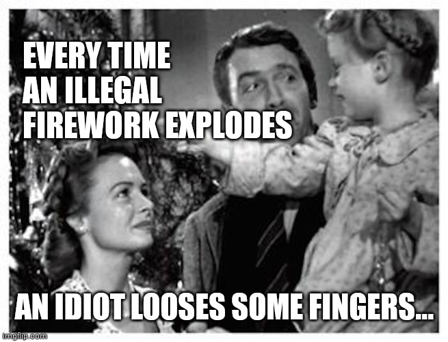 Illegal fireworks fingers... | EVERY TIME AN ILLEGAL FIREWORK EXPLODES; AN IDIOT LOOSES SOME FINGERS... | image tagged in every time a bell rings | made w/ Imgflip meme maker