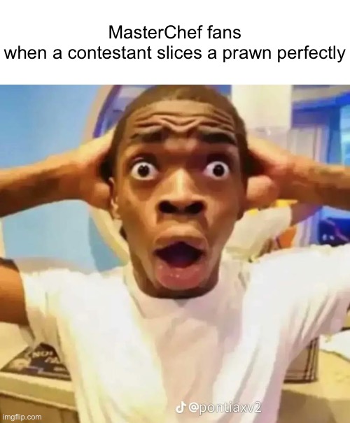 ? | MasterChef fans when a contestant slices a prawn perfectly | image tagged in shocked black guy | made w/ Imgflip meme maker