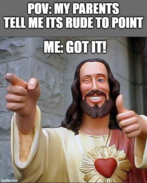 Also me: *points* | POV: MY PARENTS TELL ME ITS RUDE TO POINT; ME: GOT IT! | image tagged in memes,buddy christ,funny,pointing,parents | made w/ Imgflip meme maker