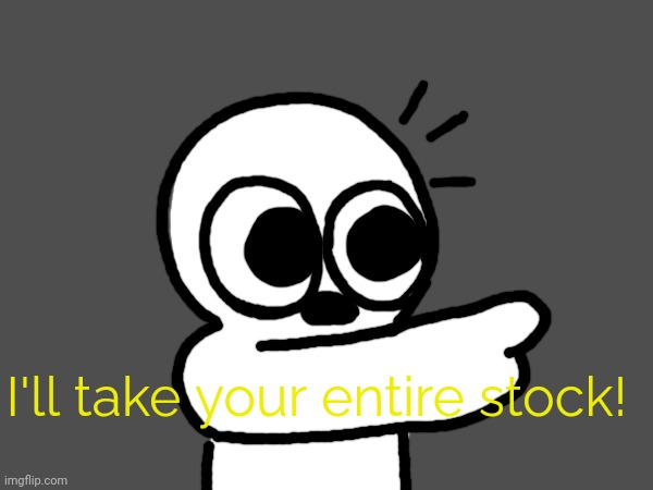 I'll take your entire stock! | made w/ Imgflip meme maker