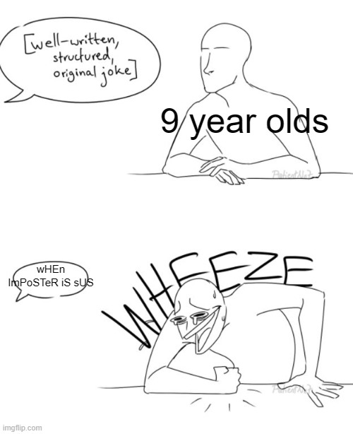 what happened | 9 year olds; wHEn ImPoSTeR iS sUS | image tagged in wheeze,memes,funny,relatable,front page plz | made w/ Imgflip meme maker
