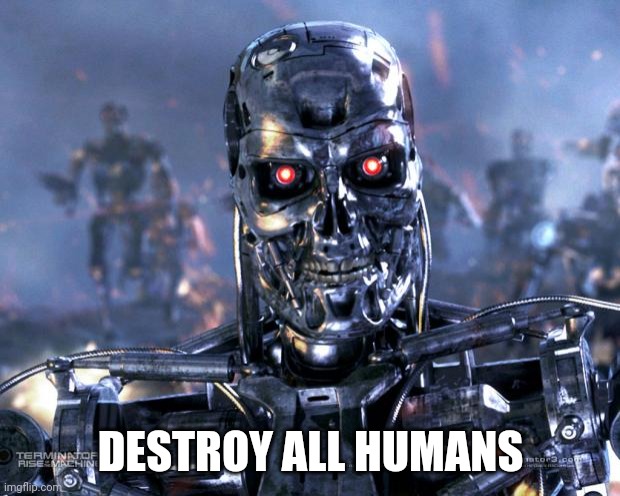 Terminator Robot T-800 | DESTROY ALL HUMANS | image tagged in terminator robot t-800 | made w/ Imgflip meme maker
