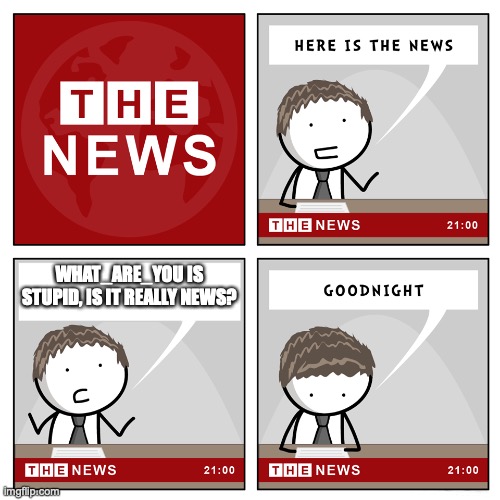 He sucks | WHAT_ARE_YOU IS STUPID, IS IT REALLY NEWS? | image tagged in the news | made w/ Imgflip meme maker