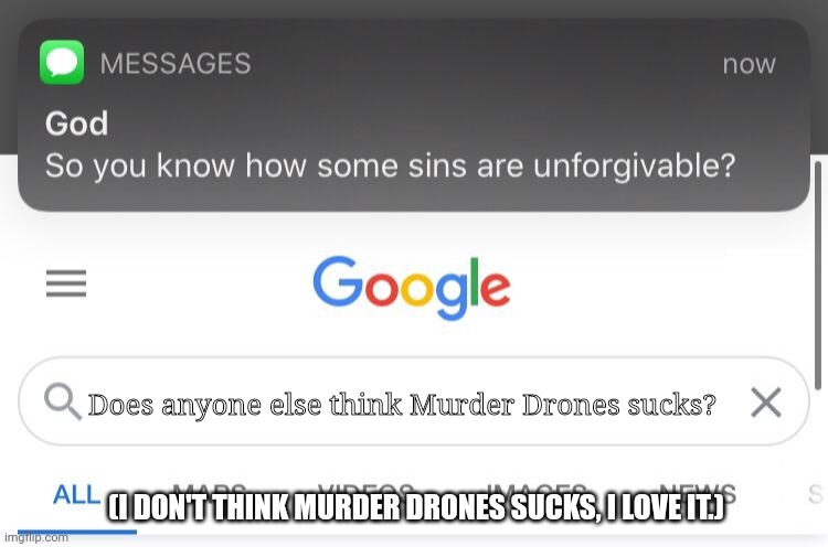 So you know how some sins are unforgivable? (fixed text boxes) | Does anyone else think Murder Drones sucks? (I DON'T THINK MURDER DRONES SUCKS, I LOVE IT.) | image tagged in so you know how some sins are unforgivable fixed text boxes | made w/ Imgflip meme maker