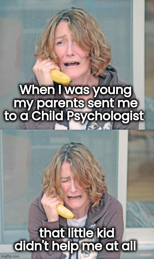 You're never alone with a Schizophrenic | When I was young my parents sent me to a Child Psychologist; that little kid didn't help me at all | image tagged in mental patient,right in the childhood,help i accidentally,crazy ex girlfriend | made w/ Imgflip meme maker