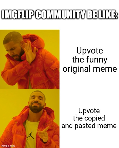 Drake Hotline Bling | IMGFLIP COMMUNITY BE LIKE:; Upvote the funny original meme; Upvote the copied and pasted meme | image tagged in memes,drake hotline bling | made w/ Imgflip meme maker