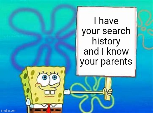 Spongebob Sign | I have your search history and I know your parents | image tagged in spongebob sign | made w/ Imgflip meme maker