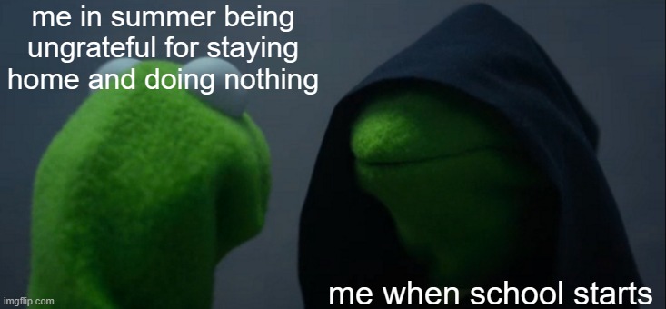 short but true | me in summer being ungrateful for staying home and doing nothing; me when school starts | image tagged in memes,evil kermit,funny,relatable | made w/ Imgflip meme maker