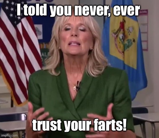 Jill Biden | I told you never, ever trust your farts! | image tagged in jill biden | made w/ Imgflip meme maker