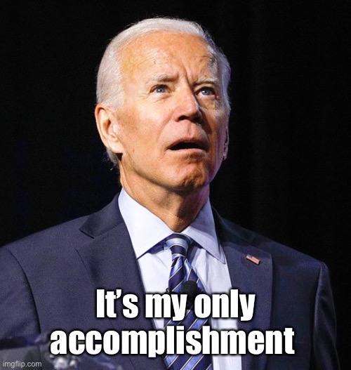 Joe Biden | It’s my only accomplishment | image tagged in joe biden | made w/ Imgflip meme maker