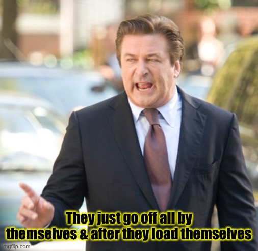 Alec Baldwin | They just go off all by themselves & after they load themselves | image tagged in alec baldwin | made w/ Imgflip meme maker
