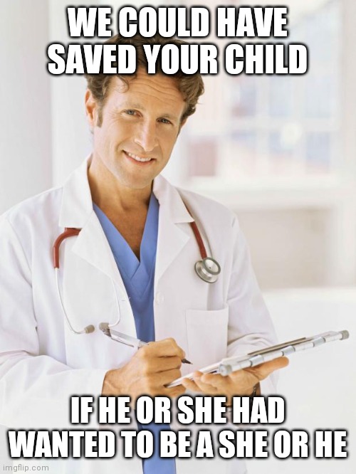 Doctor | WE COULD HAVE SAVED YOUR CHILD IF HE OR SHE HAD WANTED TO BE A SHE OR HE | image tagged in doctor | made w/ Imgflip meme maker