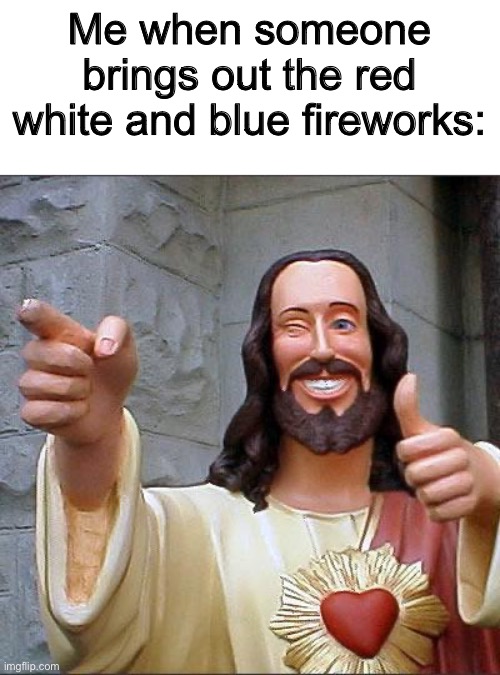 fr tho | Me when someone brings out the red white and blue fireworks: | image tagged in memes,buddy christ | made w/ Imgflip meme maker