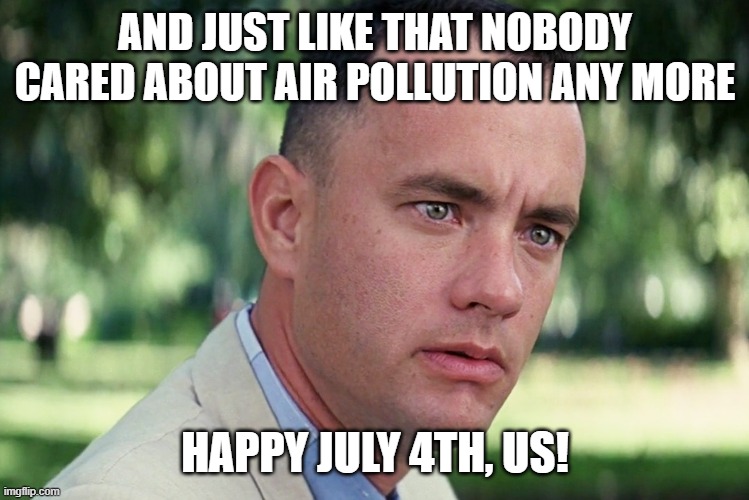 And Just Like That Meme | AND JUST LIKE THAT NOBODY CARED ABOUT AIR POLLUTION ANY MORE; HAPPY JULY 4TH, US! | image tagged in memes,and just like that | made w/ Imgflip meme maker