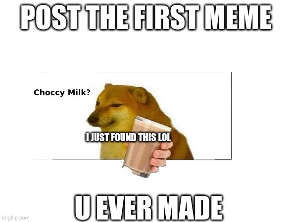 check the comments 4 mine | POST THE FIRST MEME; I JUST FOUND THIS LOL; U EVER MADE | image tagged in first,meme,first meme | made w/ Imgflip meme maker