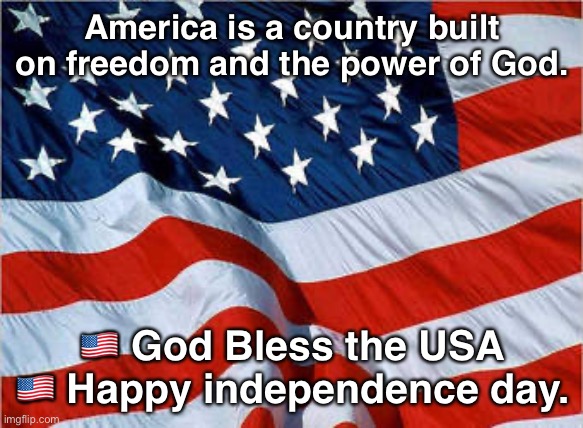 . | America is a country built on freedom and the power of God. 🇺🇸 God Bless the USA 🇺🇸 Happy independence day. | image tagged in usa flag | made w/ Imgflip meme maker