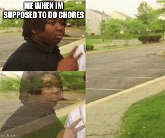 yeah im needed elsewhere so imma just go | ME WHEN IM SUPPOSED TO DO CHORES | image tagged in black kid disappearing | made w/ Imgflip meme maker