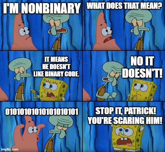 Stop it, Patrick! You're Scaring Him! | I'M NONBINARY; WHAT DOES THAT MEAN? NO IT DOESN'T! IT MEANS HE DOESN'T LIKE BINARY CODE. 01010101010101010101; STOP IT, PATRICK! YOU'RE SCARING HIM! | image tagged in stop it patrick you're scaring him | made w/ Imgflip meme maker