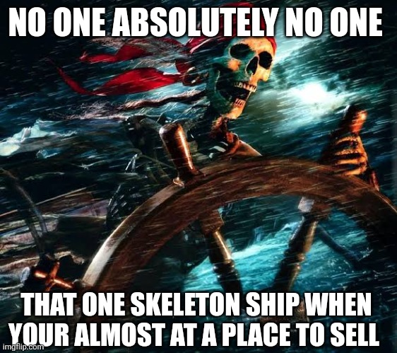 Badass skeleton | NO ONE ABSOLUTELY NO ONE; THAT ONE SKELETON SHIP WHEN YOUR ALMOST AT A PLACE TO SELL | image tagged in badass skeleton | made w/ Imgflip meme maker