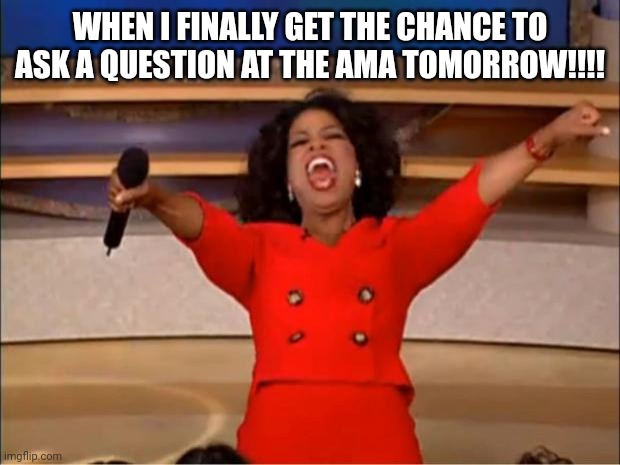 Oprah You Get A | WHEN I FINALLY GET THE CHANCE TO ASK A QUESTION AT THE AMA TOMORROW!!!! | image tagged in memes,oprah you get a | made w/ Imgflip meme maker