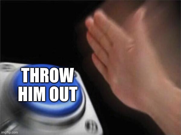 Blank Nut Button Meme | THROW HIM OUT | image tagged in memes,blank nut button | made w/ Imgflip meme maker