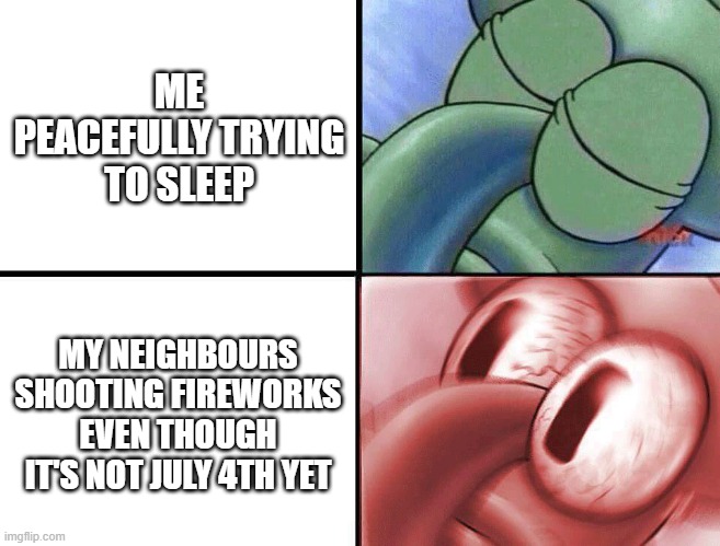 now im trying to debate whether the sounds are gunshots or actual fireworks | ME PEACEFULLY TRYING TO SLEEP; MY NEIGHBOURS SHOOTING FIREWORKS EVEN THOUGH IT'S NOT JULY 4TH YET | image tagged in sleeping squidward | made w/ Imgflip meme maker