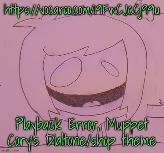 Made by the very talented @itsetstheworldonFIRE! | https://vocaroo.com/19FwCJcCj99u; Playback Error, Muppet Cory's Dialtone/shop theme | made w/ Imgflip meme maker
