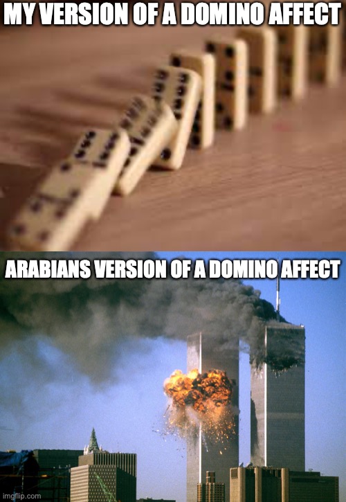 NEOW BOOM! | MY VERSION OF A DOMINO AFFECT; ARABIANS VERSION OF A DOMINO AFFECT | image tagged in 911 9/11 twin towers impact | made w/ Imgflip meme maker