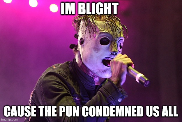 Pulse of the maggots | IM BLIGHT; CAUSE THE PUN CONDEMNED US ALL | image tagged in slipknot misheard,slipknot | made w/ Imgflip meme maker