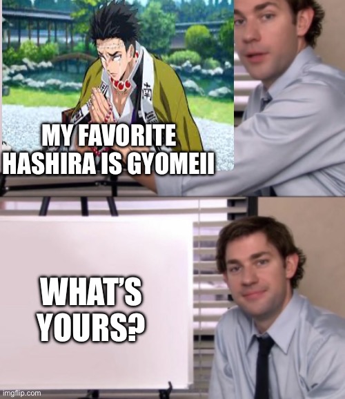 Was bored so just decided to ask y’all? | MY FAVORITE HASHIRA IS GYOMEII; WHAT’S YOURS? | image tagged in jim halpert white board template,demon slayer,bored,anime,front page plz | made w/ Imgflip meme maker