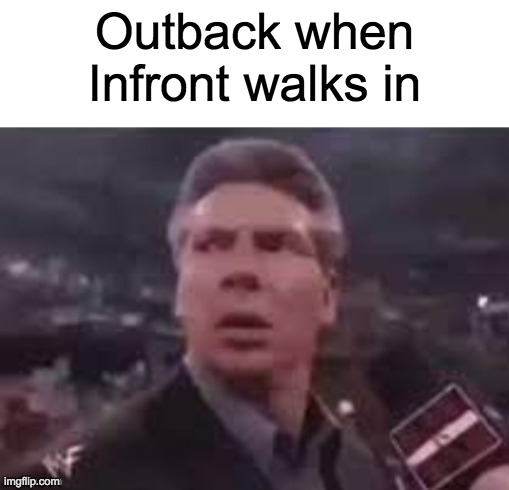 Has anybody else thought of this? | Outback when Infront walks in | image tagged in x when x walks in,memes,tag,tags,why are you reading the tags,why are you reading this | made w/ Imgflip meme maker