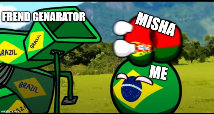 go to the video version your going to brazil video title | FREND GENARATOR; MISHA; ME | image tagged in you're going to brazil | made w/ Imgflip meme maker