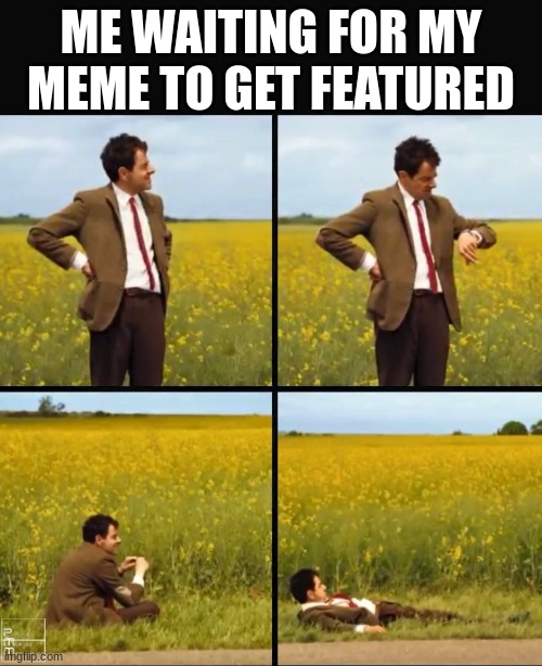 it takes so long | ME WAITING FOR MY MEME TO GET FEATURED | image tagged in mr bean waiting | made w/ Imgflip meme maker