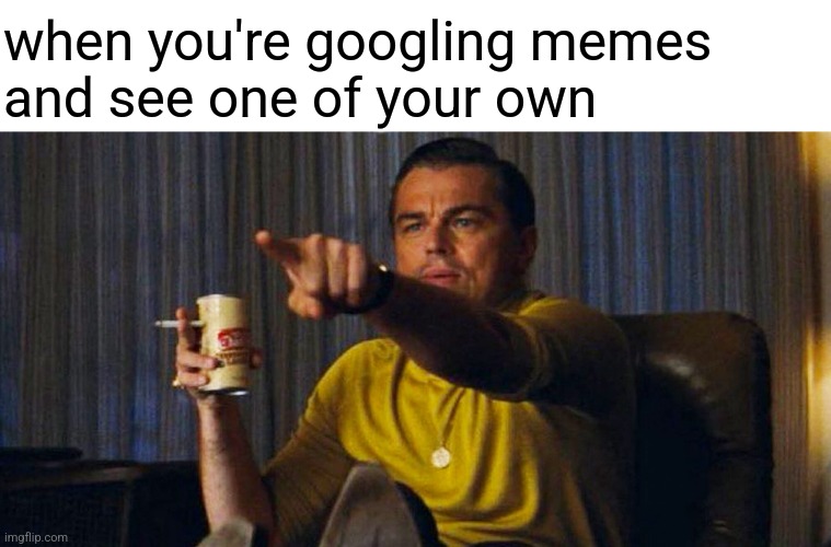 when you're googling memes 
and see one of your own | image tagged in blank white template,leo pointing | made w/ Imgflip meme maker
