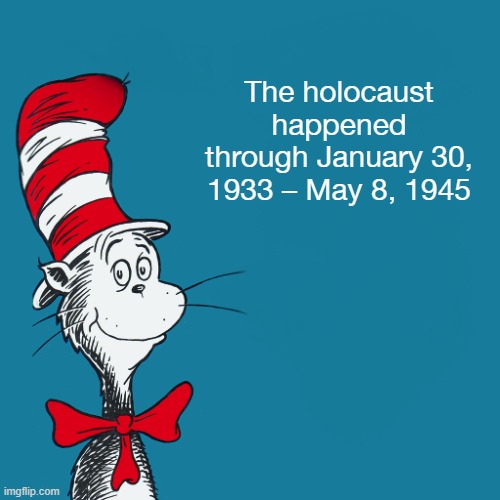 Dr. Suess | The holocaust happened through January 30, 1933 – May 8, 1945 | image tagged in dr suess | made w/ Imgflip meme maker