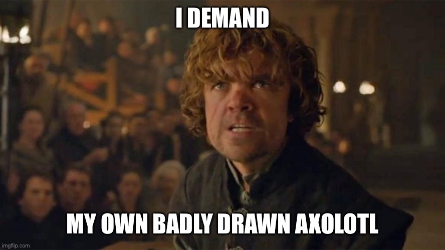 I Demand Trial By Combat | I DEMAND; MY OWN BADLY DRAWN AXOLOTL | image tagged in i demand trial by combat | made w/ Imgflip meme maker