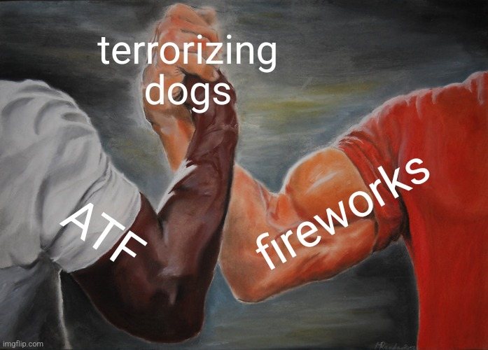 Epic Handshake | terrorizing dogs; fireworks; ATF | image tagged in memes,epic handshake | made w/ Imgflip meme maker