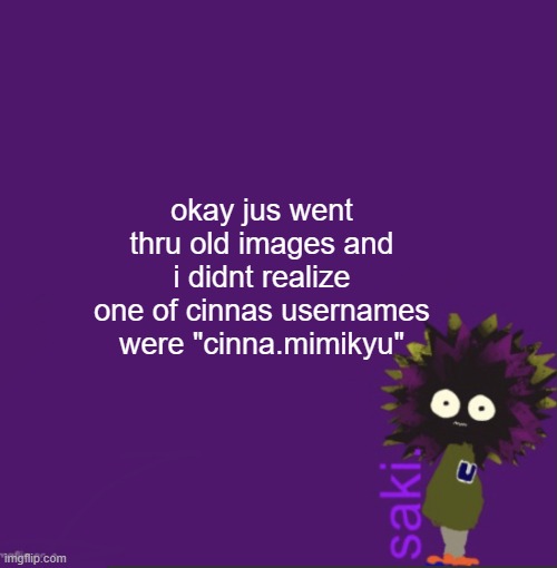 update | okay jus went thru old images and i didnt realize one of cinnas usernames were "cinna.mimikyu" | image tagged in update | made w/ Imgflip meme maker