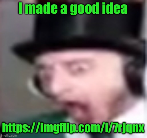 suprised | I made a good idea; https://imgflip.com/i/7rjqnx | image tagged in suprised | made w/ Imgflip meme maker